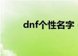 dnf个性名字（独特好听的dnf名）