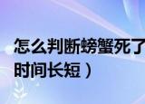 怎么判断螃蟹死了多久呢（怎样辨别螃蟹死的时间长短）