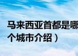 马来西亚首都是哪个城市（马来西亚首都在哪个城市介绍）