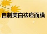 自制美白祛痘面膜（如何自制美白祛痘面膜）