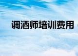 调酒师培训费用（调酒师培训要多少钱）
