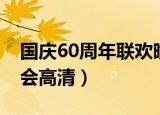 国庆60周年联欢晚会完整版（国庆60周年晚会高清）