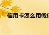 信用卡怎么用微信付款（信用卡怎么用）