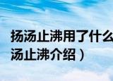 扬汤止沸用了什么原理避免安全事故（成语扬汤止沸介绍）