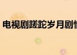 电视剧蹉跎岁月剧情介绍（电视剧蹉跎岁月）