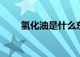 氢化油是什么东西（氢化油的介绍）
