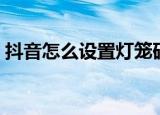 抖音怎么设置灯笼码（抖音如何设置灯笼码）
