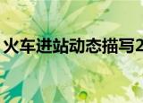 火车进站动态描写20字（火车进站动态描写）