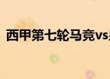 西甲第七轮马竞vs皇马（皇马3 7惨负马竞）