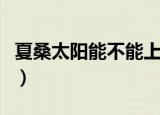 夏桑太阳能不能上水是什么原因（夏桑太阳能）