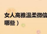 女人高雅温柔微信名（女人高雅温柔微信名有哪些）