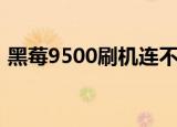 黑莓9500刷机连不上电脑（黑莓9500刷机）