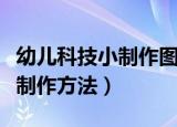 幼儿科技小制作图片和方法（最简单的科技小制作方法）