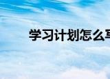 学习计划怎么写（学习计划怎么写）