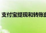 支付宝提现和转账的区别（希望能帮助大家）