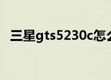 三星gts5230c怎么操作（三星gts5230c）