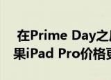  在Prime Day之后顶级苹果交易仍然有效苹果iPad Pro价格更低