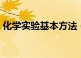 化学实验基本方法（化学实验基本方法介绍）