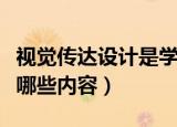 视觉传达设计是学什么的（视觉传达设计是学哪些内容）