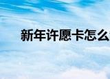 新年许愿卡怎么制作 儿童（新年许愿）