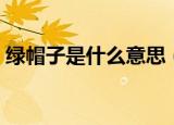 绿帽子是什么意思（给大家进行详细的解释）