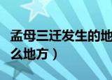 孟母三迁发生的地方（古代孟母三迁发生在什么地方）