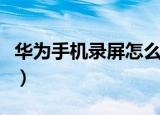 华为手机录屏怎么录（华为手机录屏录的方法）