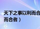 天下之事以利而合者全文翻译（天下之事以利而合者）
