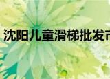 沈阳儿童滑梯批发市场哪有（沈阳儿童滑梯）