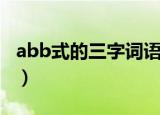 abb式的三字词语（abb式的三字词语指什么）