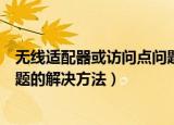 无线适配器或访问点问题怎么解决（无线适配器或访问点问题的解决方法）