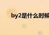 by2是什么时候出道的（by2得零星）