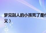 梦见别人的小孩死了是什么意思（梦见别人的小孩死了的含义）
