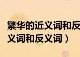 繁华的近义词和反义词分别是什么（繁华的近义词和反义词）