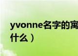 yvonne名字的寓意（yvonne名字的寓意是什么）
