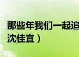 那些年我们一起追过的女孩演员表（陈妍希饰沈佳宜）
