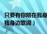 只要有你陪在我身边是什么歌（只要有你陪在我身边歌词）