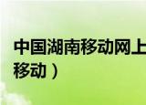 中国湖南移动网上营业厅话费查询（中国湖南移动）