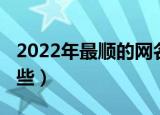2022年最顺的网名（2022年最顺的网名有哪些）