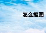 怎么抠图（如何简单抠图）
