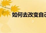 如何去改变自己（改变的方法介绍）