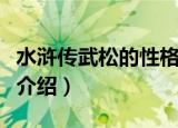 水浒传武松的性格特点（水浒传武松性格特点介绍）