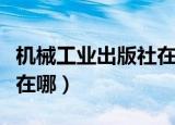机械工业出版社在哪个地方（机械工业出版社在哪）