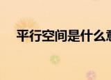平行空间是什么意思（平行空间的含义）