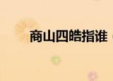 商山四皓指谁（商山四皓说的是谁）