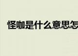怪咖是什么意思怎么读（怪咖是什么意思）