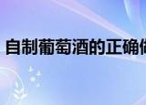 自制葡萄酒的正确做法（自制葡萄酒怎么做）