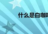 什么是白咖啡（白咖啡的介绍）