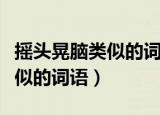 摇头晃脑类似的词语含有近义词（摇头晃脑类似的词语）