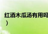 红酒木瓜汤有用吗（木瓜和红酒都有什么功效）